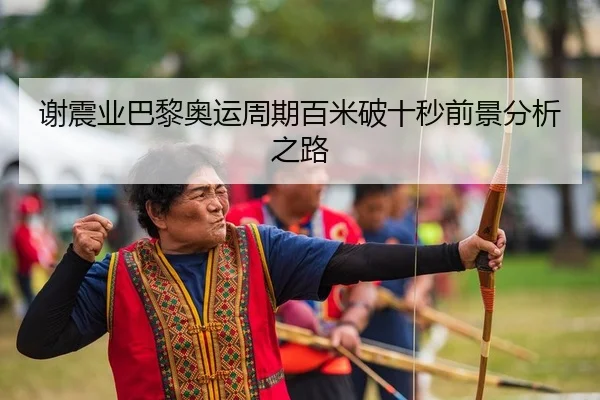 谢震业巴黎奥运周期百米破十秒前景分析之路