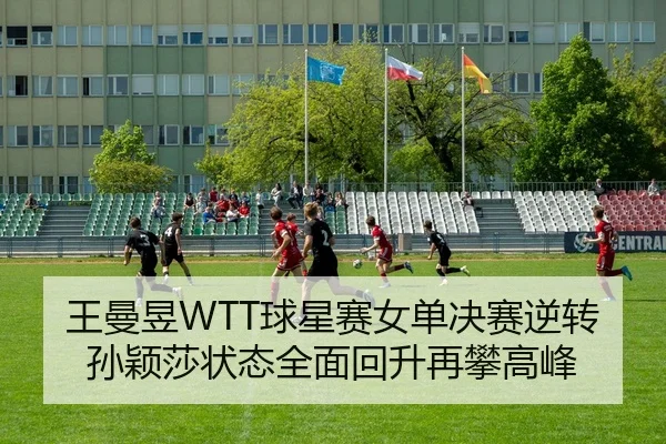 王曼昱WTT球星赛女单决赛逆转孙颖莎状态全面回升再攀高峰
